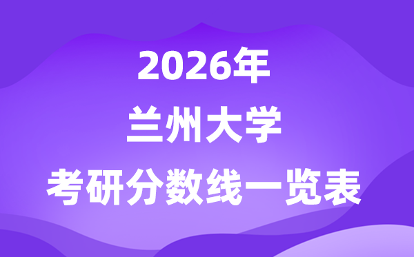 兰州大学2026考研分数线一览表(含2025年复试线)