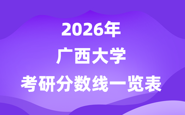 广西大学2026考研分数线一览表（含2025年复试线）