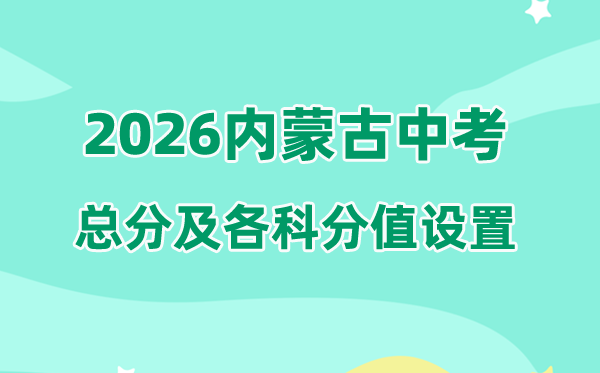 2026年内蒙古中考总分几多,内蒙古中考各科满分都是几多分