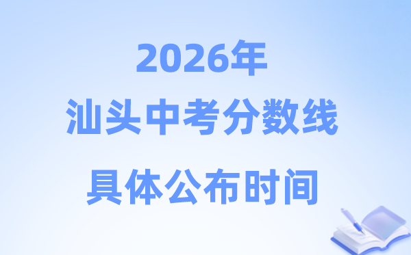 2026年汕头市中考分数线发布时辰详细是甚么时辰?