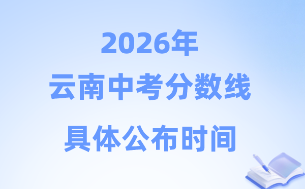 2026年云南省各市中考分数线发布时候一览表（16市完全版）