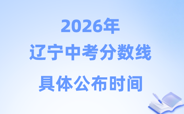 2026年辽宁省各市中考分数线发布时候一览表（14市完全版）