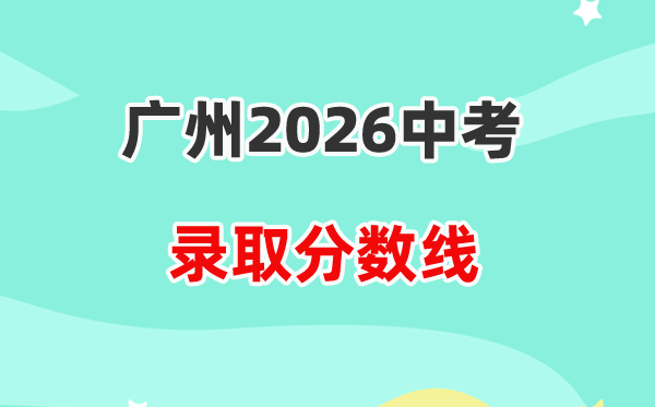 2026广州中考各高中登科分数线一览表(含积年分数线)