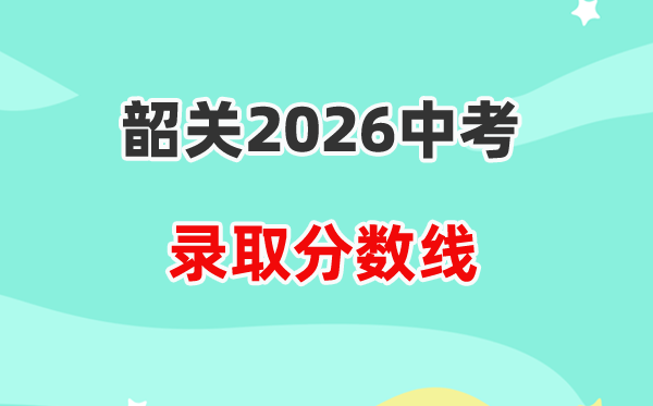 2026韶关中考各高中登科分数线一览表（含积年分数线）