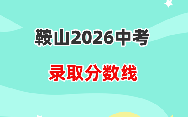 2026鞍山中考登科分数线一览表(含积年各高平分数线)