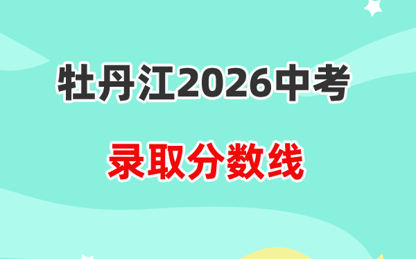 2026牡丹江中考登科分数线一览表（含积年各高中分数线）