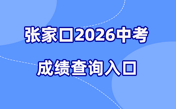 2026年张家口中考绩绩查问网站进口(//cjcx.zjkjyksy.cn:40001/cjcxInput)