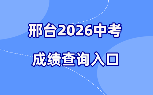 2026年邢台中考绩绩查问网站进口（//xkcf.xtjyks.cn/）