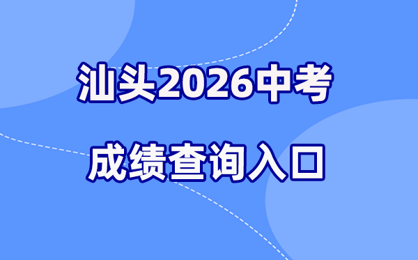 2026年汕头中考绩绩查问网站进口（//www.shantou.gov.cn/edu/）