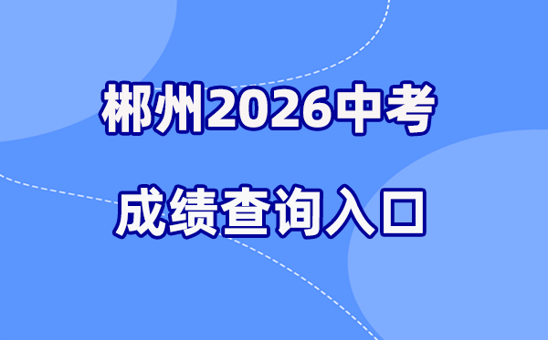 2026年郴州中考绩绩查问网站进口（//www.czzslq.com/）