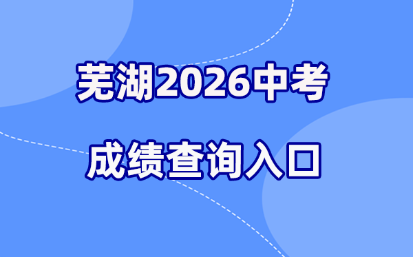 2026年芜湖中考绩绩查问网站进口（//jyj.wuhu.gov.cn）
