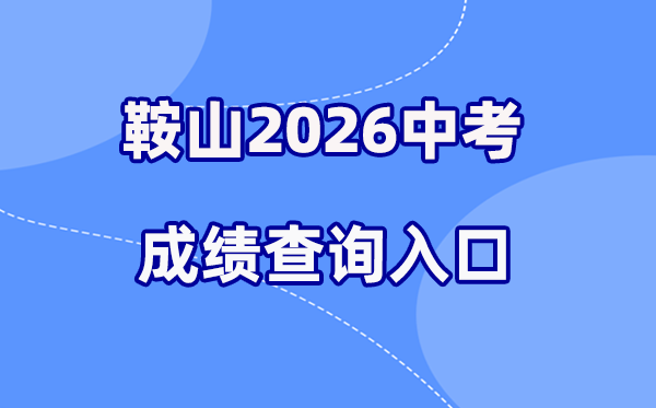 2026年鞍山中考绩绩查问网站进口（//jyj.anshan.gov.cn/）