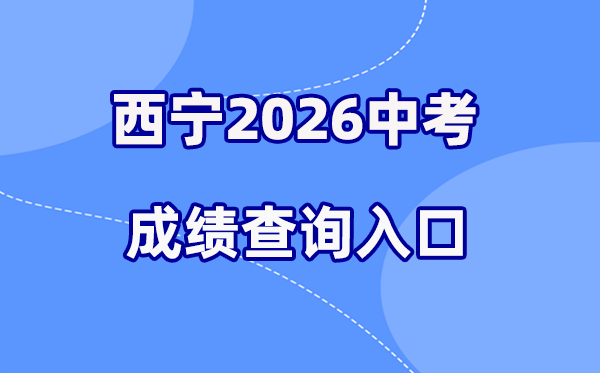 2026年西宁中考绩绩查问网站进口（//zkzz.xnedu.cn）