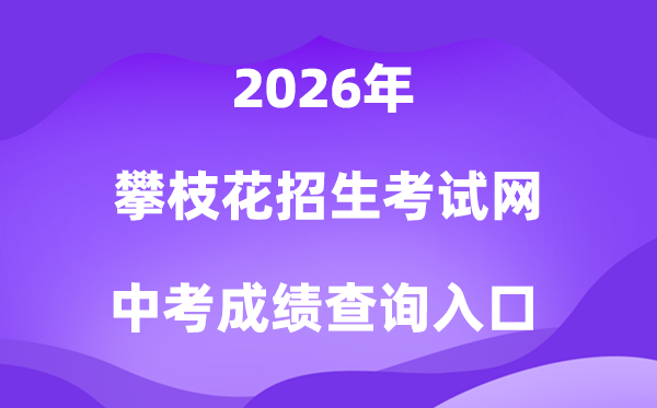 攀枝花招生测验信息网2026中考绩绩查问进口(//www.pzhzb.cn/)
