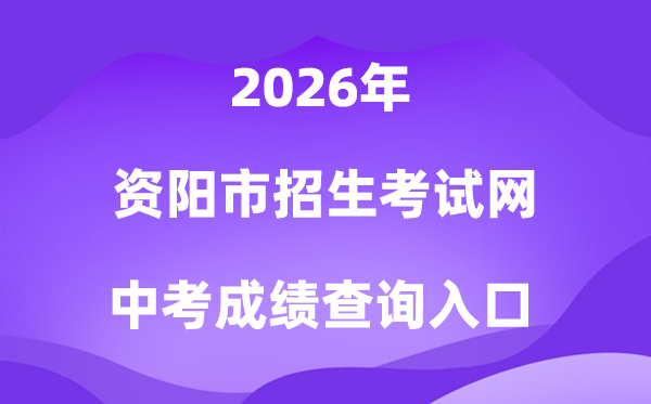 资阳市招生测验网2026中考绩绩查问进口(//www.zyzkb.net/)