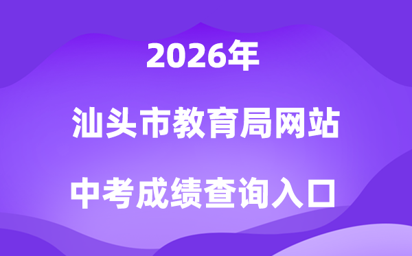 汕头市教导局网站2026中考绩绩查问进口（//www.shantou.gov.cn/edu/）