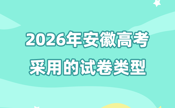2026年安徽高考用的是甚么卷,安徽高测验卷是天下几卷