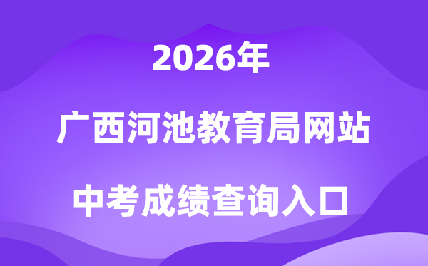 广西河池教导局网站2026中考绩绩查问进口（//jyj.hechi.gov.cn）