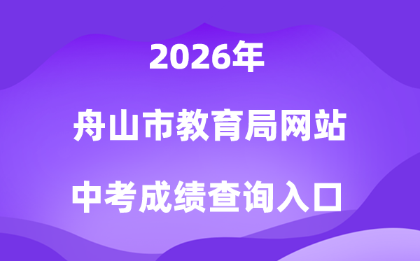 舟山市教导局网站2026中考绩绩查问进口（//zsjy.zhoushan.gov.cn）