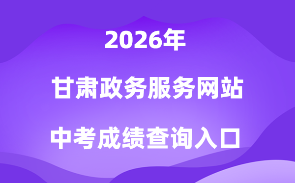 甘肃政务办事网站2026中考绩绩查问进口(//zwfw.gansu.gov.cn/)