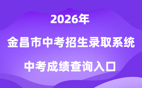 金昌市中考招生登科体系2026中考绩绩查问进口(//www.jcsjyj.cn/zkzs)