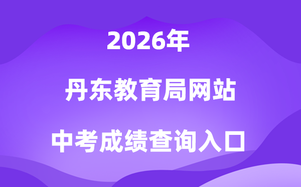 丹东教导局网站2026中考绩绩查问进口(//ddedu.dandong.gov.cn/)