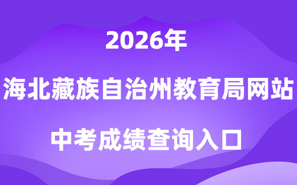 海北藏族自治州教导局网站2026中考绩绩查问进口(//zjyj.haibei.gov.cn/index.html)