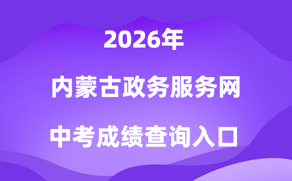 内蒙古政务办事网2026中考绩绩查问进口(//zwfw.nmg.gov.cn/)