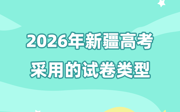 2026年新疆高考用的是甚么卷,新疆高测验卷是天下几卷?