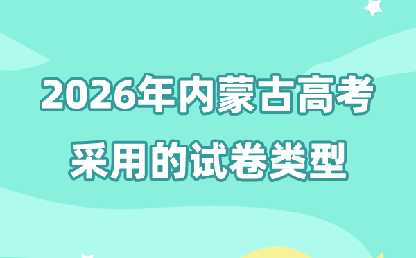 2026年内蒙古高考用甚么卷,内蒙古高考用的是天下几卷?