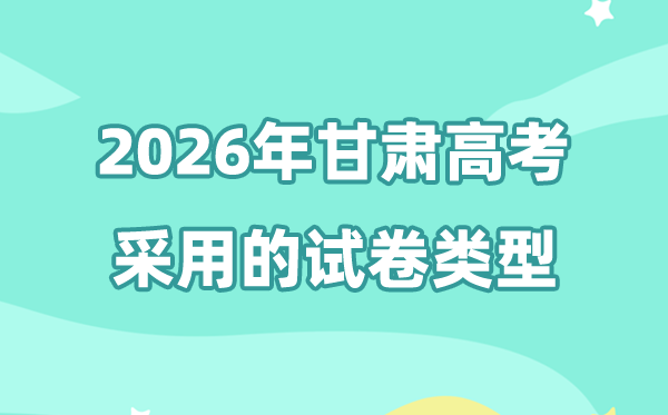 2026年甘肃高考用的是甚么卷,甘肃高测验卷是天下几卷?