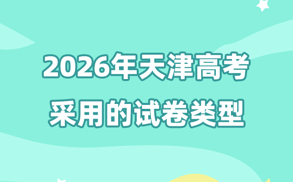 2026年天津高考用的是哪套卷,天津高测验卷是天下几卷?