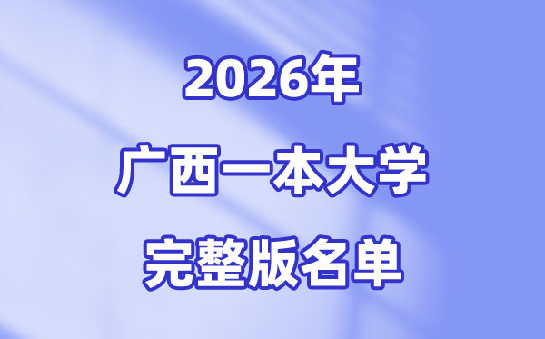 2026广西有哪些一本大学,广西一本大学完全版名单