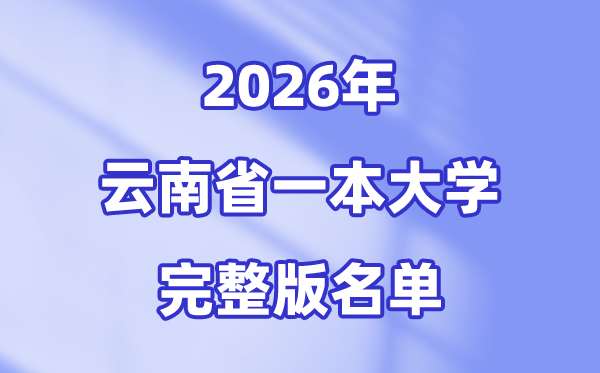 2026云南省有哪些一本大学,云南一本大学名单（完全版）