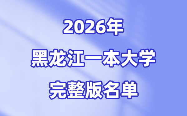 2026黑龙江省有哪些一本大学,黑龙江一本大学名单（完全版）
