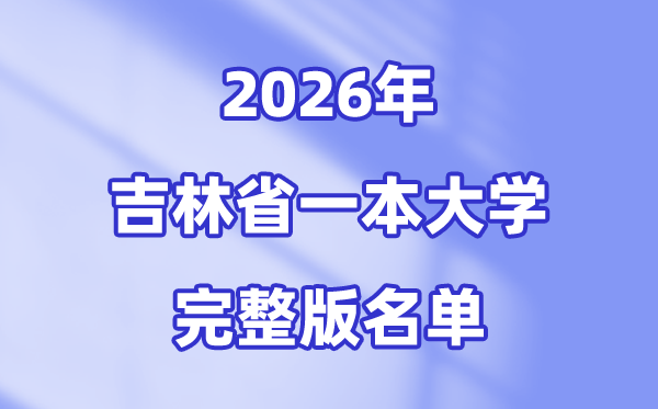2026吉林省有哪些一本大学,吉林一本大学名单（完全版）