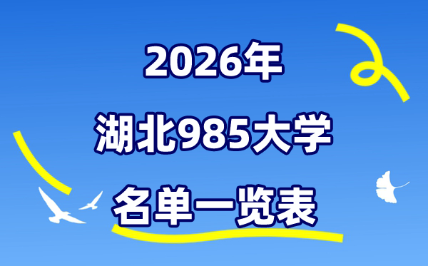 2026湖北985大学名单一览表(附:最新排名及登科分数线)