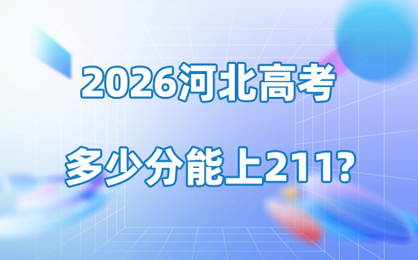 2026年河北高考几多分能上211大学？附各校登科分数线