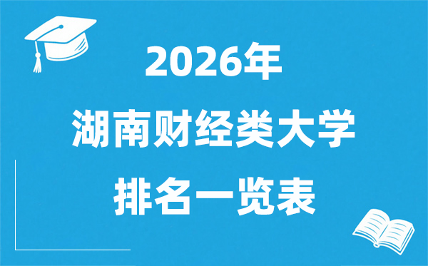 2026湖南省财经类大学排名一览表,湖南财经类院校分数线