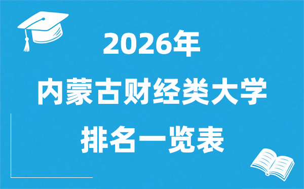 2026内蒙古财经类大学排名一览表,财经类院校分数线