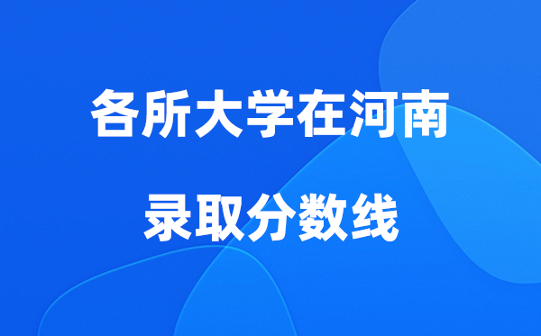 各所大学在河南登科分数线是几多分（2026年参考）