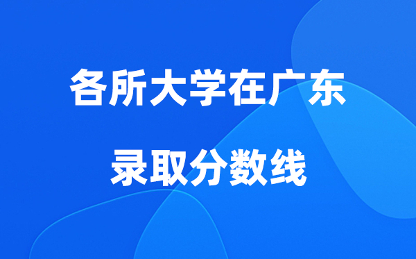 各所大学在广东登科分数线是几多分（2026年参考）