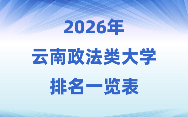 2026云南省政法类大学排名及登科分数线一览表