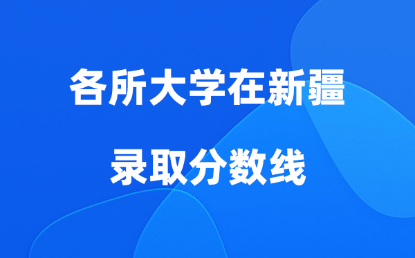 各所大学在新疆登科分数线是几多分（2026年参考）