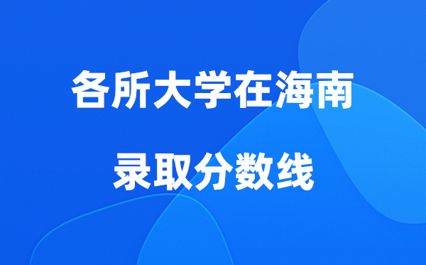 各所大学在海南登科分数线是几多分（2026年参考）