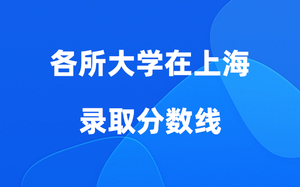 各所大学在上海登科分数线是几多分（2026年参考）