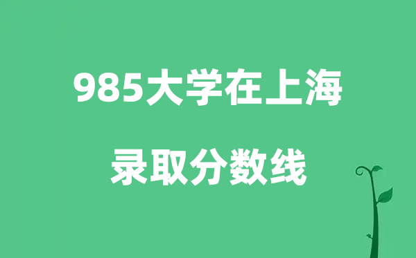 各所985大学在上海的登科分数线是几多分（2026参考）