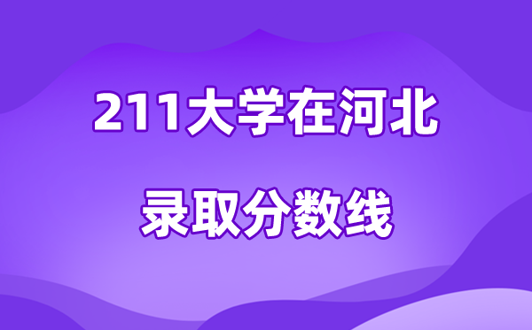 211大学在河北登科分数线及位次一览表(2026参考)