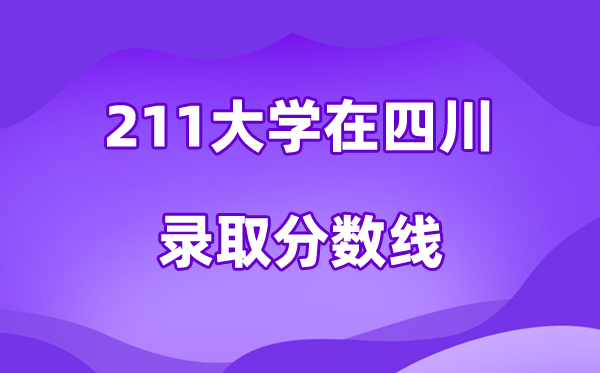 211大学在四川登科分数线及位次一览表（2026参考）