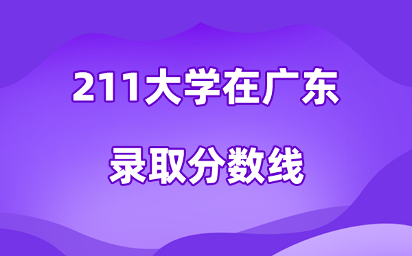 211大学在广东登科分数线及位次一览表（2026参考）